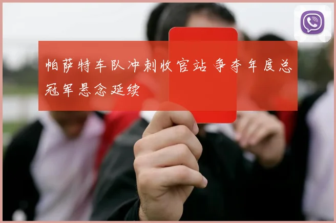帕萨特车队冲刺收官站 争夺年度总冠军悬念延续