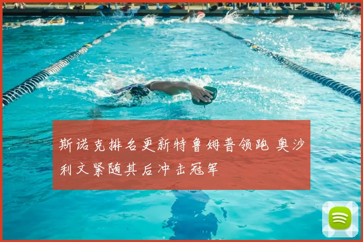 斯诺克排名更新特鲁姆普领跑 奥沙利文紧随其后冲击冠军